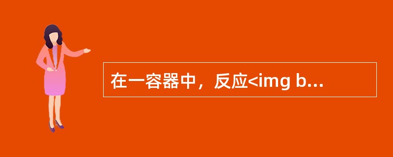 在一容器中，反应<img border="0" style="width: 192px; height: 19px;" src="https:/