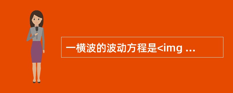 一横波的波动方程是<img border="0" style="width: 275px; height: 32px;" src="https: