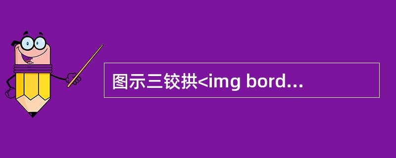 图示三铰拱<img border="0" src="https://img.zhaotiba.com/fujian/20220827/5szlc0r3vgx.png