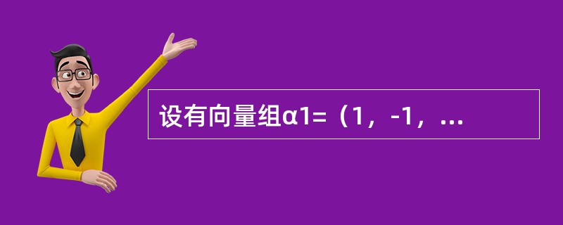 设有向量组α1=（1，-1，2，4），α2=（0，3，1，2），α3=（3，0，7，14），α4=（1，-2，2，0），α5=（2，1，5，10），则该向量组的<br />极大线性无关组是