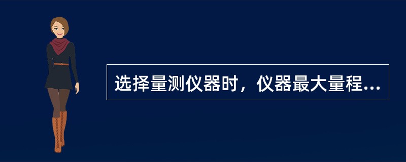 选择量测仪器时，仪器最大量程不低于最大被测值的（　　）。