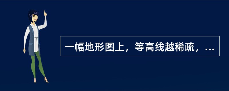 一幅地形图上，等高线越稀疏，表示地貌的状态是（　　）。