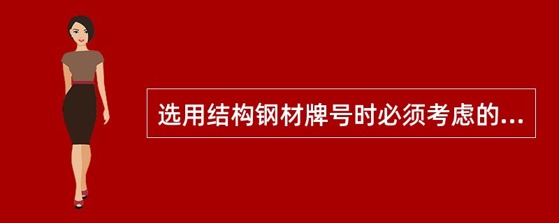 选用结构钢材牌号时必须考虑的因素包括（　　）。