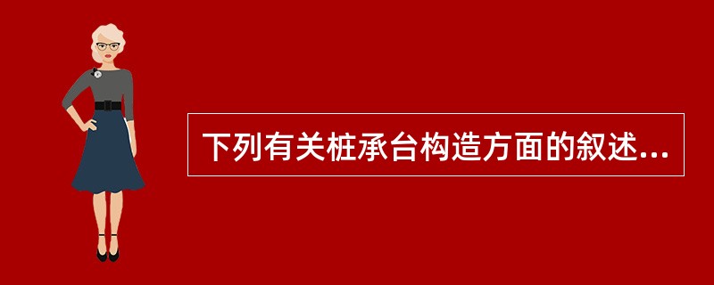 下列有关桩承台构造方面的叙述不正确的是（　　）。[2007年真题]