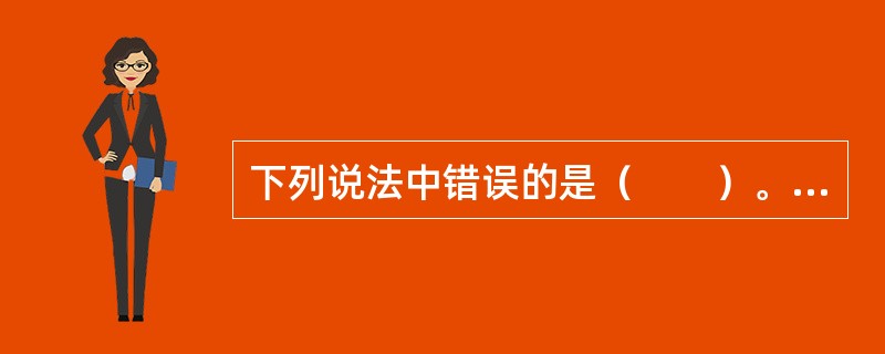 下列说法中错误的是（　　）。[2011年真题]