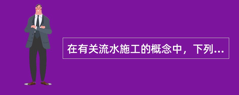 在有关流水施工的概念中，下列正确的是（　　）。