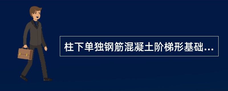 柱下单独钢筋混凝土阶梯形基础的高度是（　　）。