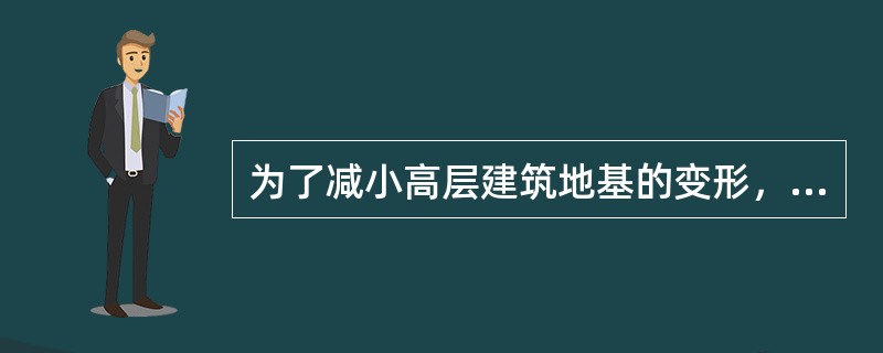 为了减小高层建筑地基的变形，下列（　　）形式较为有效。