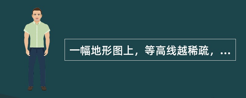 一幅地形图上，等高线越稀疏，表示地貌的状态是（　　）。