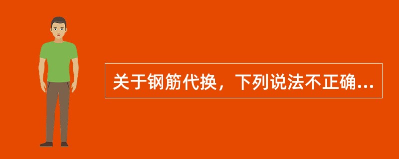 关于钢筋代换，下列说法不正确的是（　　）。