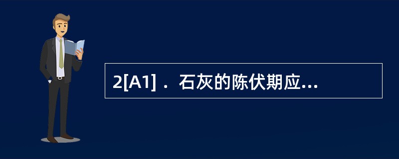 2[A1] ．石灰的陈伏期应为（　　）。[2011年真题]