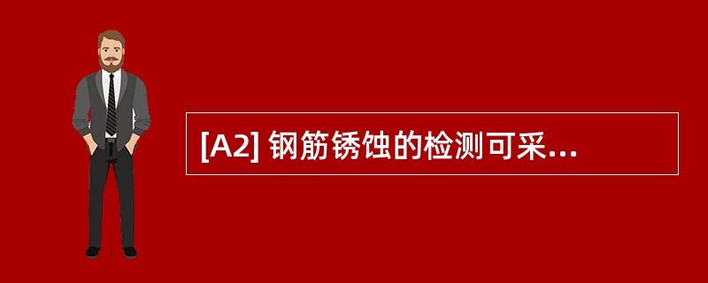 [A2] 钢筋锈蚀的检测可采用下列哪一种方法？（　　）[2013年真题]