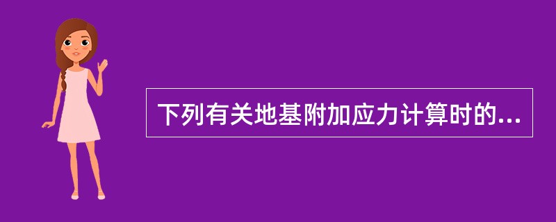 下列有关地基附加应力计算时的有关项说法不正确的是（　　）。