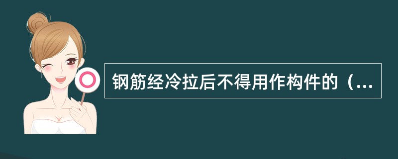 钢筋经冷拉后不得用作构件的（　　）。[2010年真题]