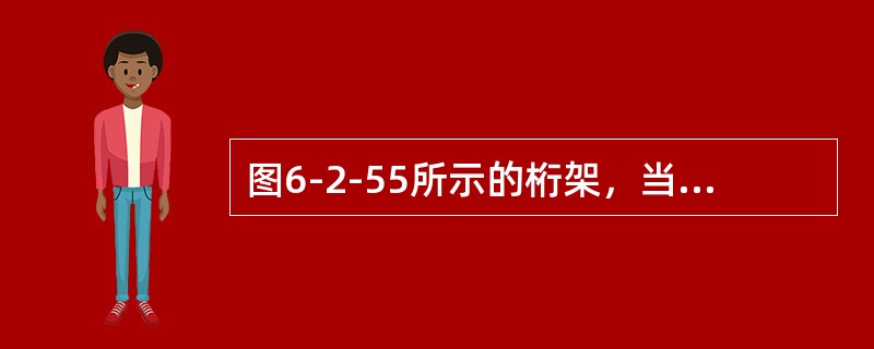 图6-2-55所示的桁架，当仅增大桁架高度，其他条件不变时，对杆1和杆2的内力影响是（　　）。<br /><img border="0" style="