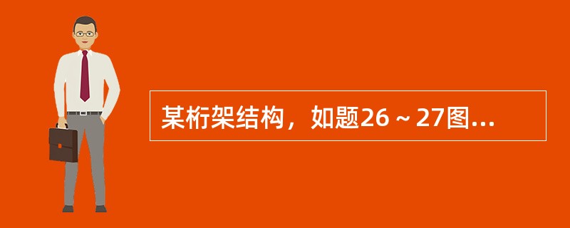 某桁架结构，如题26～27图所示。桁架上弦杆、腹杆及下弦杆均采用热轧无缝钢管，桁架腹杆与桁架上、下弦杆直接焊接连接；钢材均采用Q235B钢，手工焊接使用E43型焊条。<br /><i