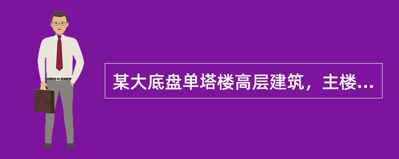某大底盘单塔楼高层建筑，主楼为钢筋混凝土框架—核心筒，与主楼连为整体的裙房为混凝土框架结构，如图6-48所示；本地区抗震设防烈度为7度，建筑场地为Ⅱ类。<br /><img bord