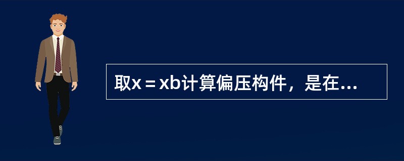 取x＝xb计算偏压构件，是在（　　）情况下。