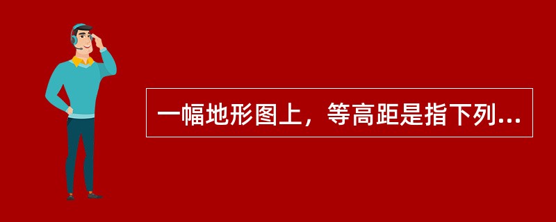 一幅地形图上，等高距是指下列哪项中数值？（　　）[2007年真题]