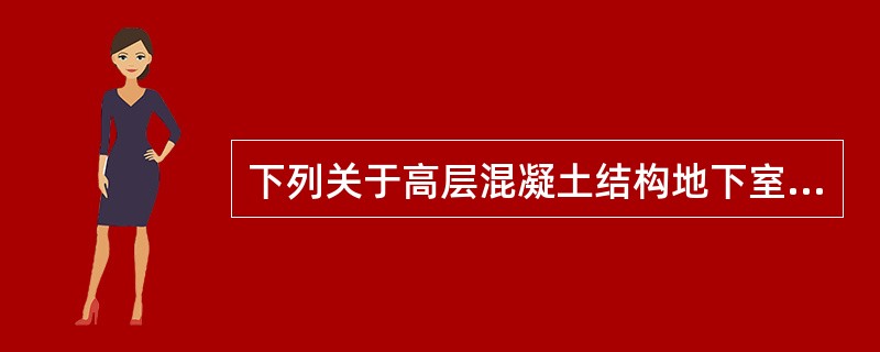 下列关于高层混凝土结构地下室及基础的设计观点，哪一项相对准确？（　　）[2014年真题]