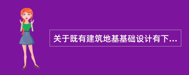 关于既有建筑地基基础设计有下列主张，其中何项不正确？