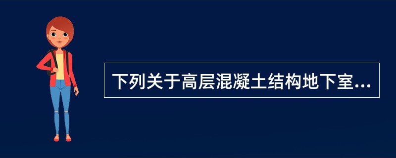 下列关于高层混凝土结构地下室及基础的设计观点，哪一项相对准确？（　　）