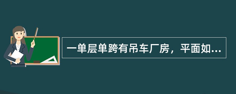 一单层单跨有吊车厂房，平面如图4-8所示。采用轻钢屋盖，屋架下弦标高为6.0m。变截面砖柱采用MU10级烧结普通砖、M10级混合砂浆砌筑，砌体施工质量控制等级为B级。[2013年真题]<br /