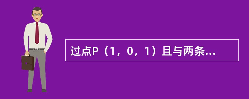 过点P（1，0，1）且与两条直线<img border="0" style="width: 332px; height: 36px;" src="