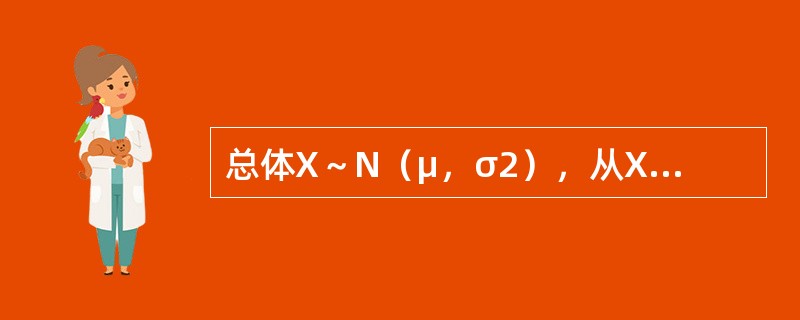 总体X～N（μ，σ2），从X中抽得样本X1，X2，…，Xn，<img border="0" style="width: 19px; height: 24px;&qu