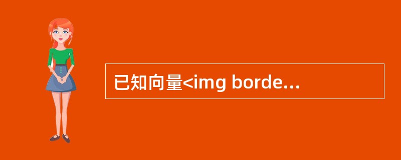 已知向量<img border="0" style="width: 93px; height: 26px;" src="https://img.