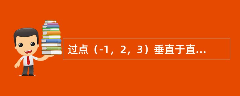 过点（-1，2，3）垂直于直线<img border="0" style="width: 86px; height: 29px;" src="h