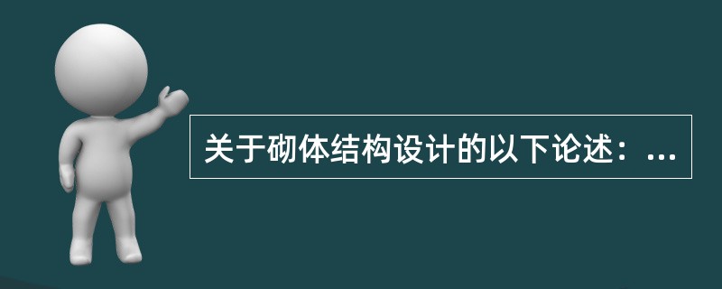 关于砌体结构设计的以下论述：<br />Ⅰ．计算混凝土多孔砖砌体构件轴心受压承载力时，不考虑砌体孔洞率的影响；<br />Ⅱ．通过提高块体的强度等级可以提高墙、柱的允许高厚比；