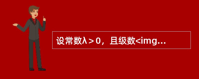 设常数λ＞0，且级数<img border="0" style="width: 44px; height: 44px;" src="https: