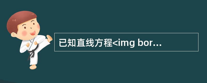 已知直线方程<img border="0" style="width: 187px; height: 55px;" src="https://i