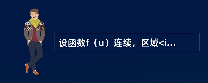 设函数f（u）连续，区域<img border="0" style="width: 154px; height: 21px;" src="htt