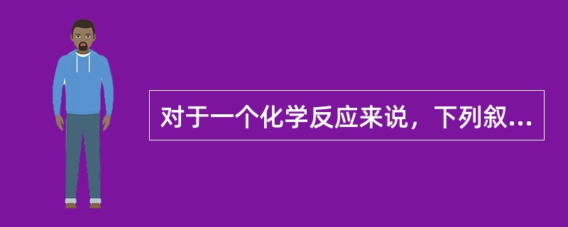 对于一个化学反应来说，下列叙述正确的是（）。