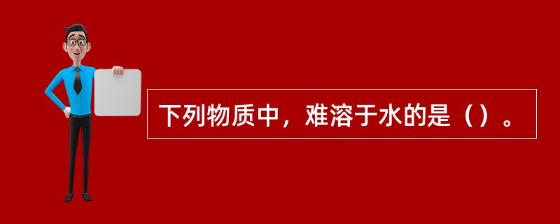 下列物质中，难溶于水的是（）。