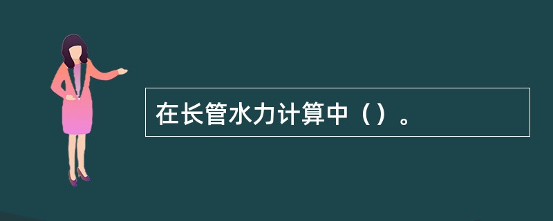 在长管水力计算中（）。