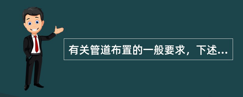 有关管道布置的一般要求，下述哪条是不合适的（）？