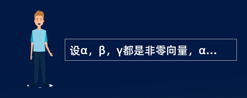 设α，β，γ都是非零向量，α·β=α·γ，则（）。