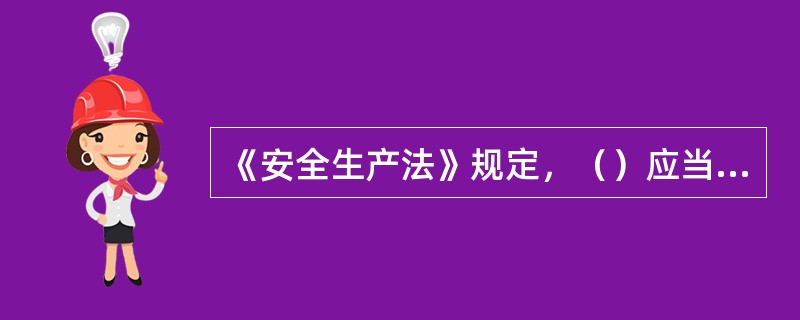 《安全生产法》规定，（）应当按照保障安全生产的要求，依法及时制定有关的国家标准或者行业标准，并根据科技进步和经济发展适时修订。