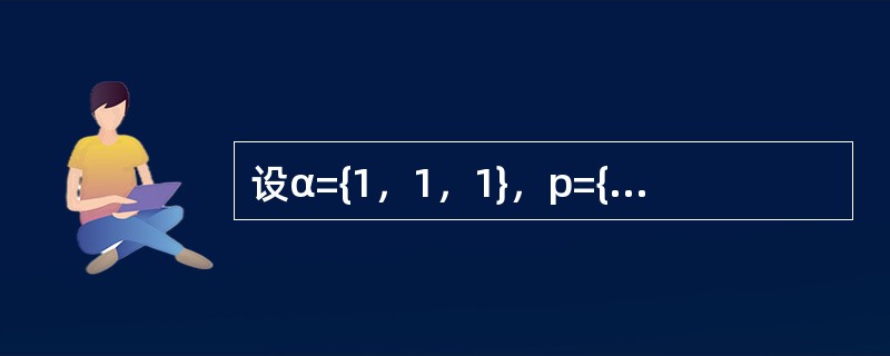 设α={1，1，1}，p={1，2，0}，则下列结论中哪一个正确？（）