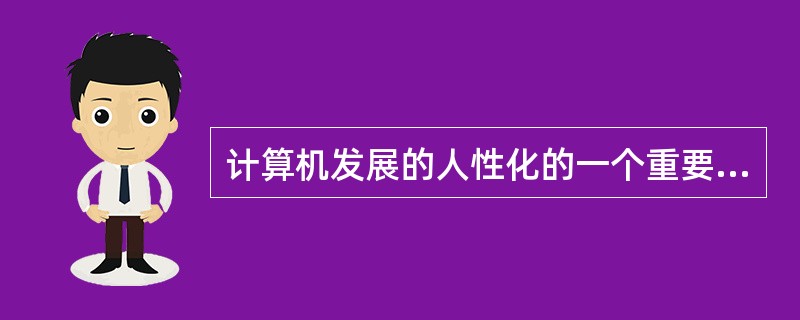 计算机发展的人性化的一个重要方面是（）。