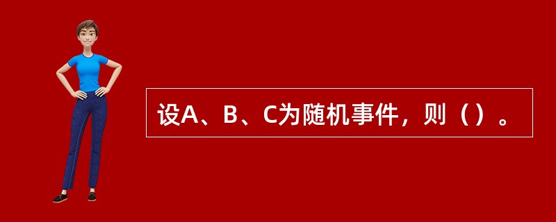 设A、B、C为随机事件，则（）。