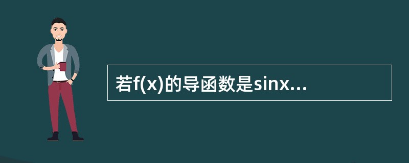 若f(x)的导函数是sinx，则f(x)有一个原函数为（）。