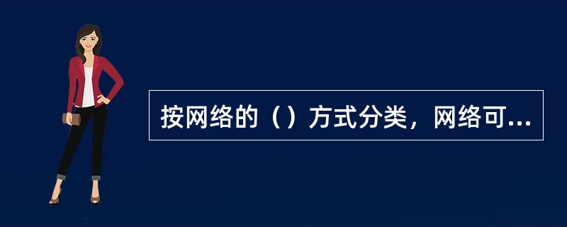 按网络的（）方式分类，网络可以分为广域网(WAN)、局域网(LAN)、城域网(MAN)。