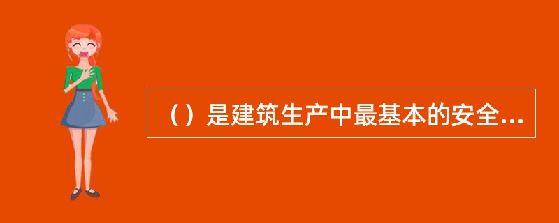 （）是建筑生产中最基本的安全管理制度，是所有安全规章制度的核心。