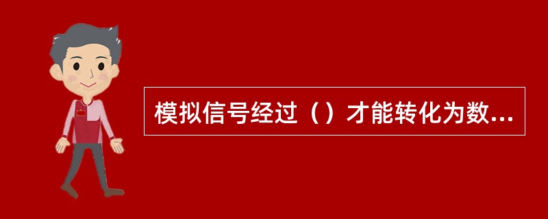 模拟信号经过（）才能转化为数字信号。