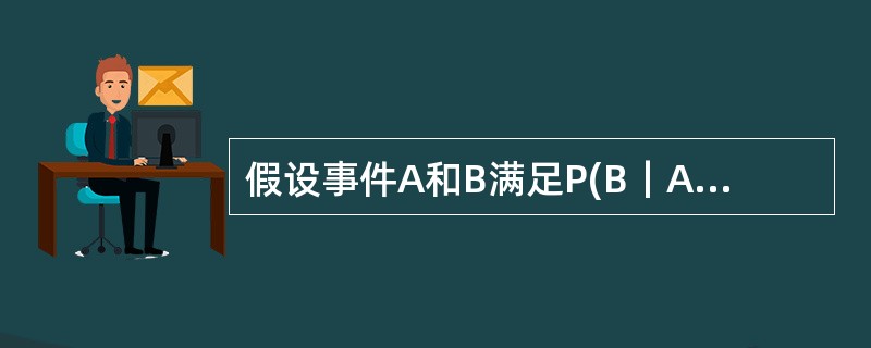 假设事件A和B满足P(B｜A)=1，则（）。