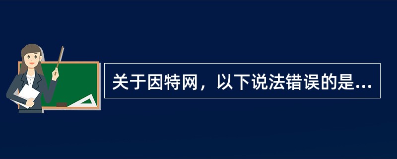 关于因特网，以下说法错误的是（）。